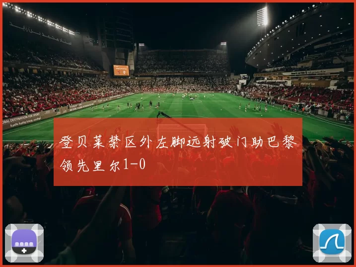 登贝莱禁区外左脚远射破门助巴黎领先里尔1-0