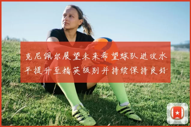 克尼佩尔展望未来希望球队进攻水平提升至精英级别并持续保持良好状态