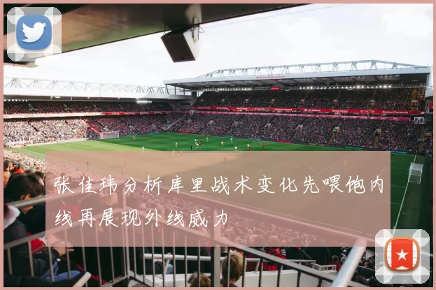 张佳玮分析库里战术变化先喂饱内线再展现外线威力