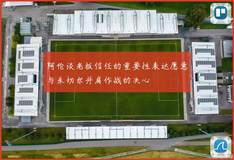 阿伦谈老板信任的重要性表达愿意与米切尔并肩作战的决心