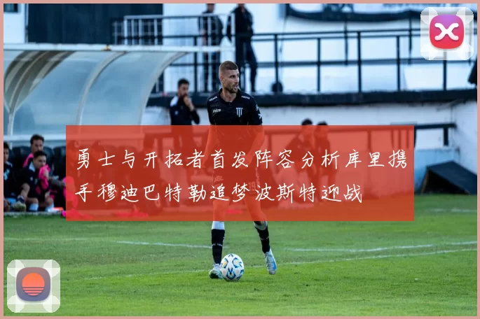 勇士与开拓者首发阵容分析库里携手穆迪巴特勒追梦波斯特迎战