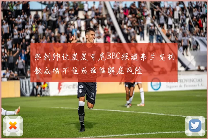 热刺帅位岌岌可危BBC报道弗兰克执教成绩不佳或面临解雇风险