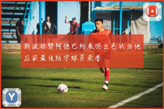 斯波称赞阿德巴约表现出色认为他应获最佳防守球员荣誉