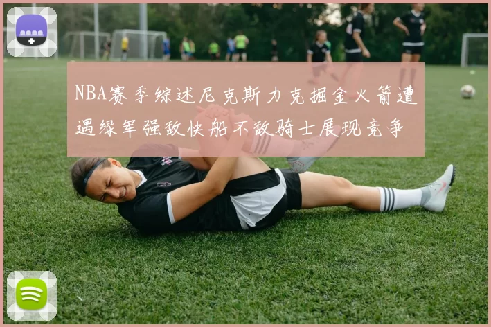 NBA赛季综述尼克斯力克掘金火箭遭遇绿军强敌快船不敌骑士展现竞争激烈