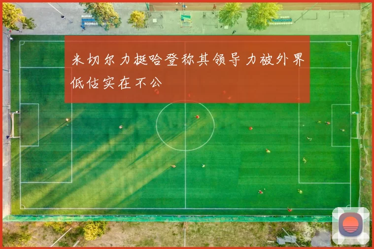 米切尔力挺哈登称其领导力被外界低估实在不公