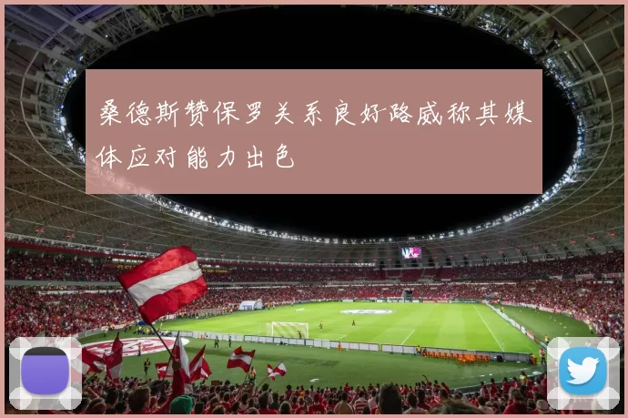 桑德斯赞保罗关系良好路威称其媒体应对能力出色