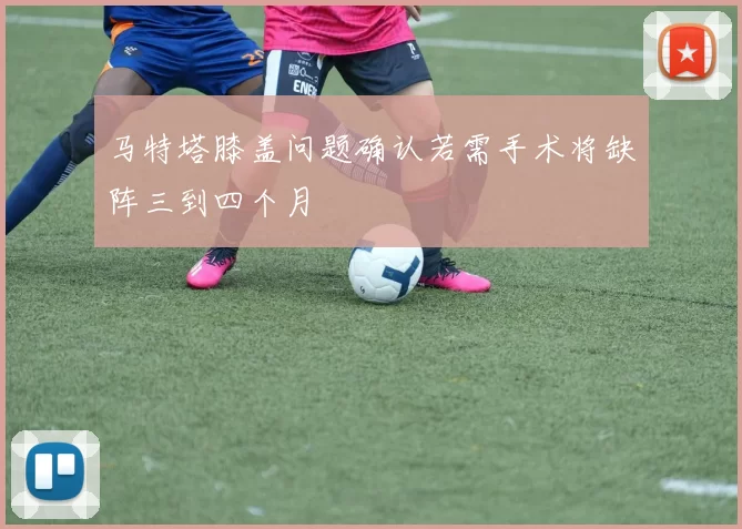 马特塔膝盖问题确认若需手术将缺阵三到四个月